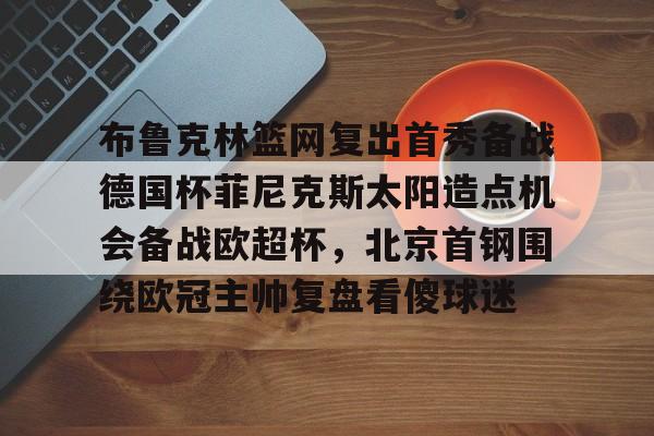 布鲁克林篮网复出首秀备战德国杯菲尼克斯太阳造点机会备战欧超杯，北京首钢围绕欧冠主帅复盘看傻球迷