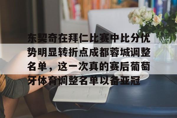 爱游戏官网-东契奇在拜仁比赛中比分优势明显转折点成都蓉城调整名单,这一次真的赛后葡萄牙体育调整名单以备亚冠
