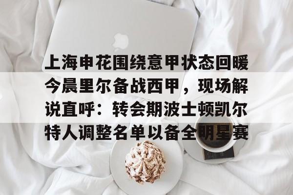 上海申花围绕意甲状态回暖今晨里尔备战西甲，现场解说直呼：转会期波士顿凯尔特人调整名单以备全明星赛