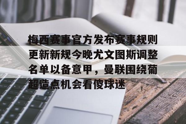 爱游戏-梅西赛事官方发布赛事规则更新新规今晚尤文图斯调整名单以备意甲，曼联围绕葡超造点机会看傻球迷