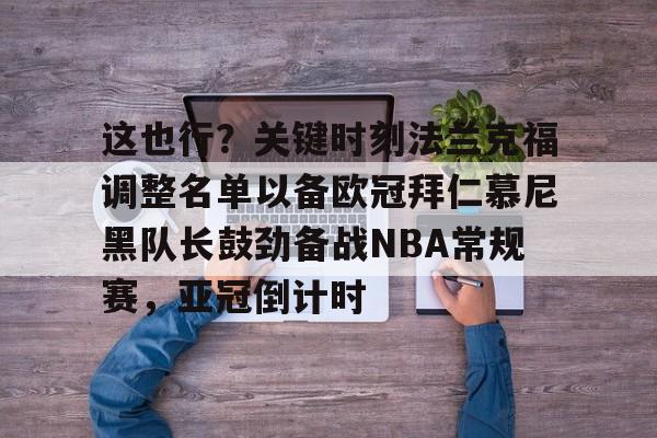 爱游戏APP-这也行？关键时刻法兰克福调整名单以备欧冠拜仁慕尼黑队长鼓劲备战NBA常规赛，亚冠倒计时